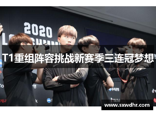 T1重组阵容挑战新赛季三连冠梦想