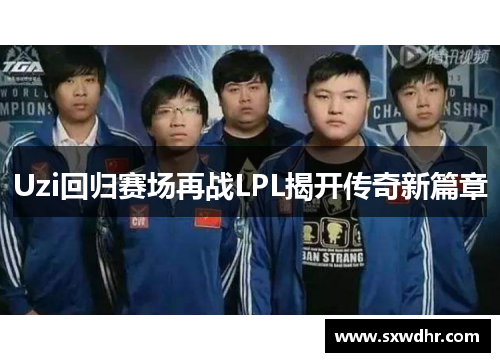 Uzi回归赛场再战LPL揭开传奇新篇章